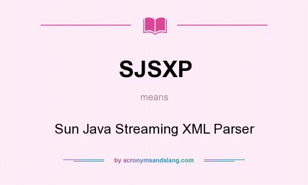 What does SJSXP mean? It stands for Sun Java Streaming XML Parser