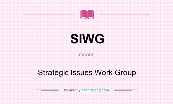 What does SIWG mean? It stands for Strategic Issues Work Group