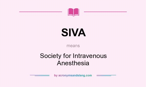 What does SIVA mean? It stands for Society for Intravenous Anesthesia