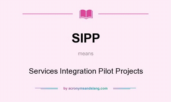 What does SIPP mean? It stands for Services Integration Pilot Projects