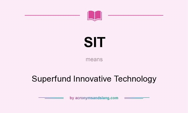 What does SIT mean? It stands for Superfund Innovative Technology