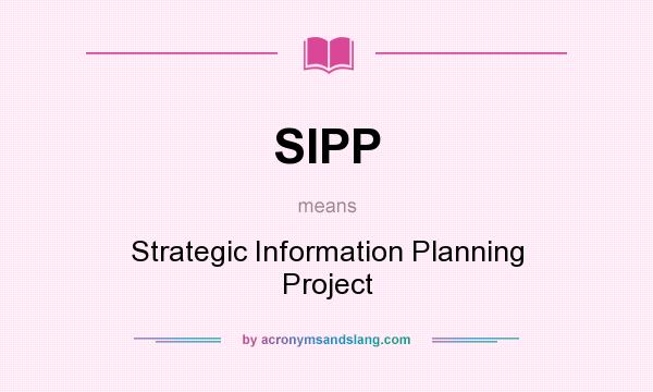 What does SIPP mean? It stands for Strategic Information Planning Project