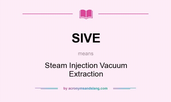 What does SIVE mean? It stands for Steam Injection Vacuum Extraction
