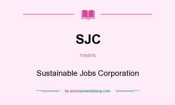 What does SJC mean? It stands for Sustainable Jobs Corporation