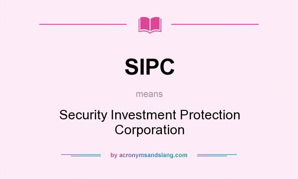 What does SIPC mean? It stands for Security Investment Protection Corporation