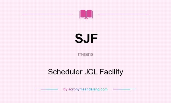 What does SJF mean? It stands for Scheduler JCL Facility