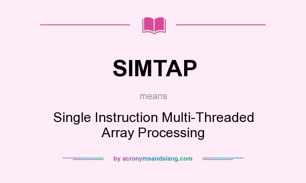 What does SIMTAP mean? It stands for Single Instruction Multi-Threaded Array Processing