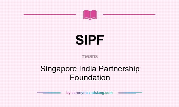 What does SIPF mean? It stands for Singapore India Partnership Foundation