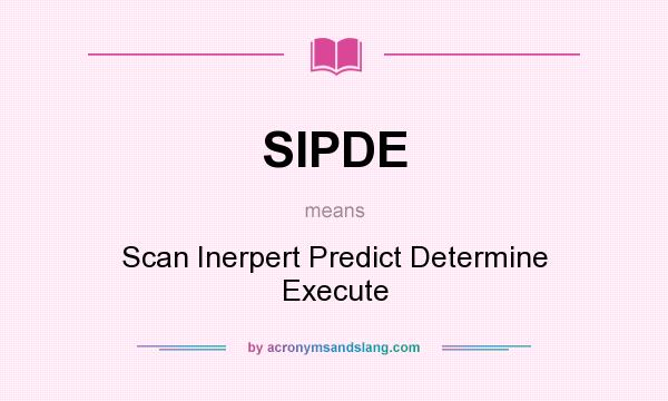 What does SIPDE mean? It stands for Scan Inerpert Predict Determine Execute