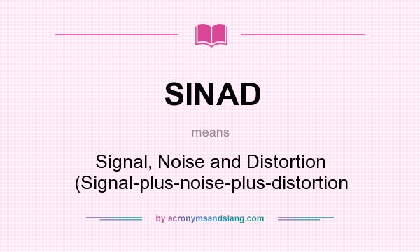 What does SINAD mean? It stands for Signal, Noise and Distortion (Signal-plus-noise-plus-distortion