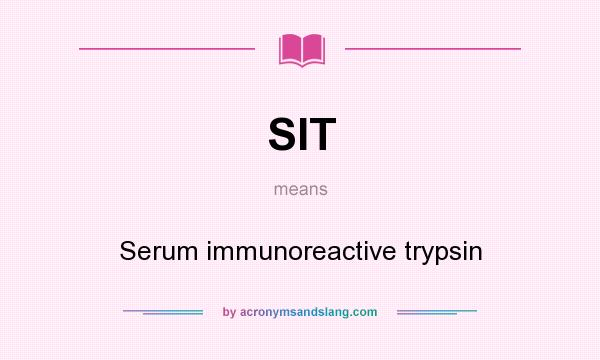 What does SIT mean? It stands for Serum immunoreactive trypsin