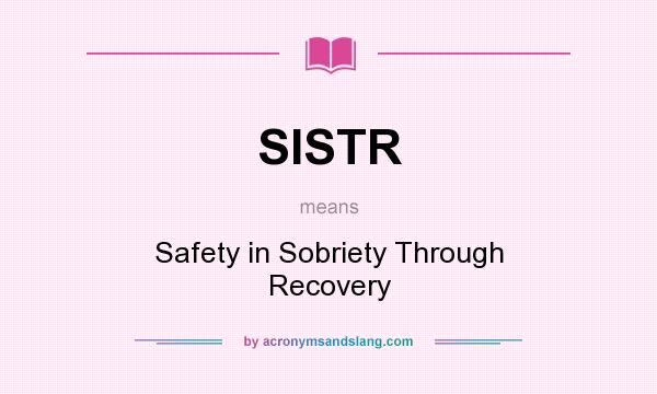 What does SISTR mean? It stands for Safety in Sobriety Through Recovery