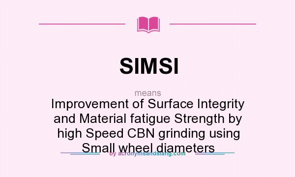 What does SIMSI mean? It stands for Improvement of Surface Integrity and Material fatigue Strength by high Speed CBN grinding using Small wheel diameters