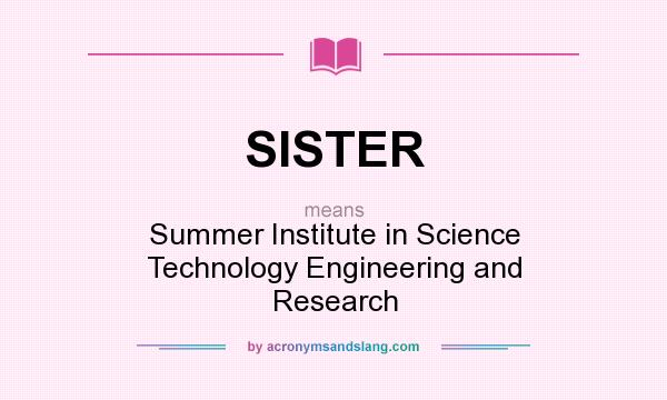 What does SISTER mean? It stands for Summer Institute in Science Technology Engineering and Research