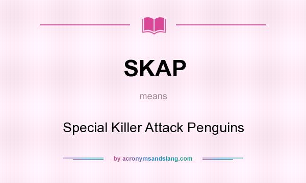 What does SKAP mean? It stands for Special Killer Attack Penguins