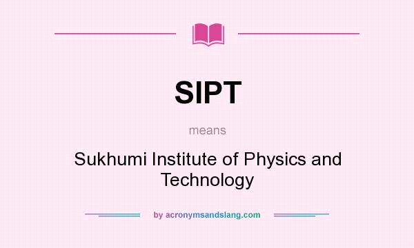 What does SIPT mean? It stands for Sukhumi Institute of Physics and Technology