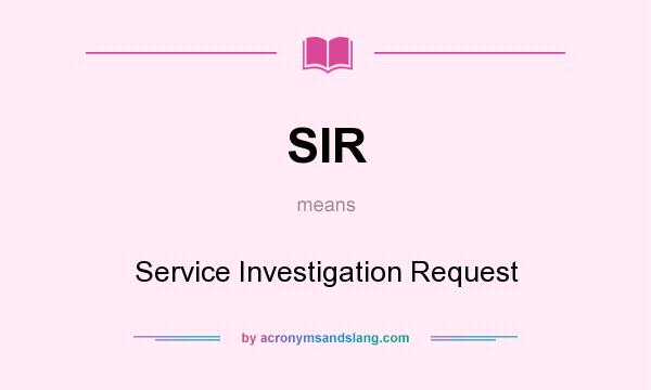 What does SIR mean? It stands for Service Investigation Request