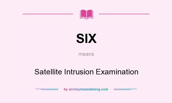 What does SIX mean? It stands for Satellite Intrusion Examination