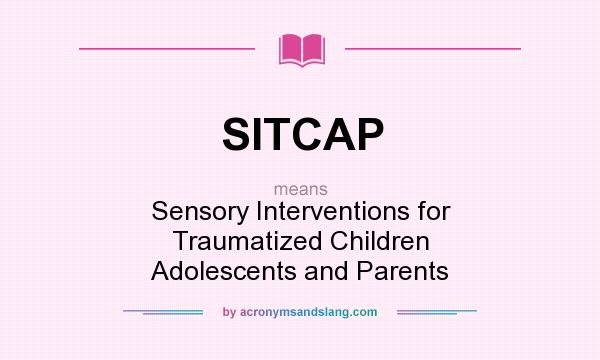 What does SITCAP mean? It stands for Sensory Interventions for Traumatized Children Adolescents and Parents