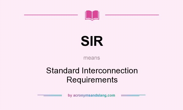 What does SIR mean? It stands for Standard Interconnection Requirements