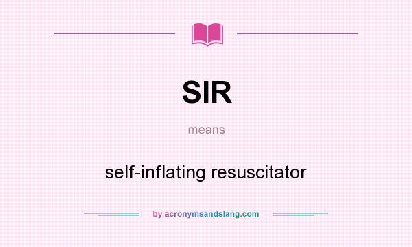 What does SIR mean? It stands for self-inflating resuscitator