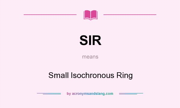 What does SIR mean? It stands for Small Isochronous Ring