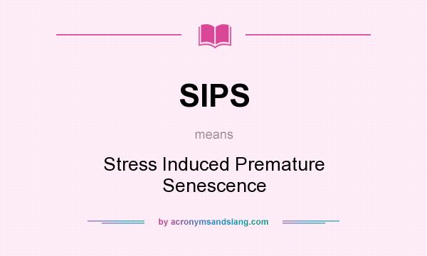 What does SIPS mean? It stands for Stress Induced Premature Senescence