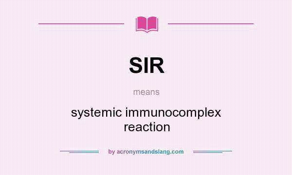 What does SIR mean? It stands for systemic immunocomplex reaction