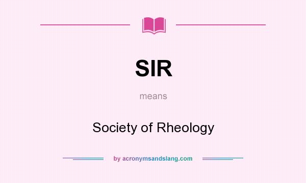 What does SIR mean? It stands for Society of Rheology