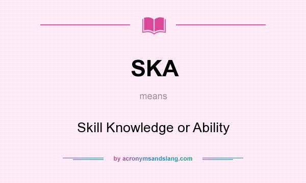 What does SKA mean? It stands for Skill Knowledge or Ability