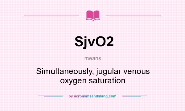What does SjvO2 mean? It stands for Simultaneously, jugular venous oxygen saturation