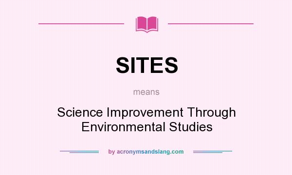 What does SITES mean? It stands for Science Improvement Through Environmental Studies