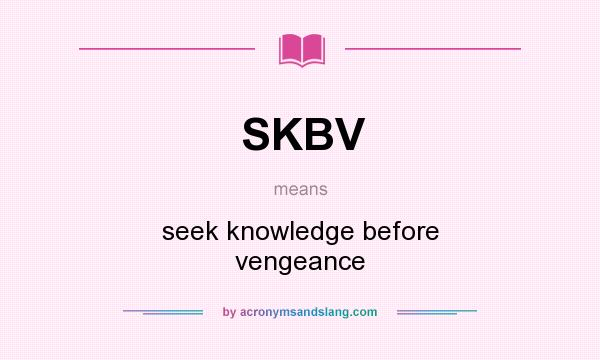 What does SKBV mean? It stands for seek knowledge before vengeance
