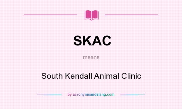 What does SKAC mean? It stands for South Kendall Animal Clinic