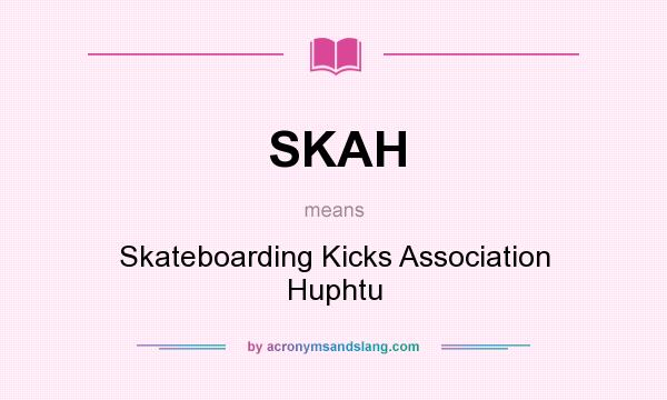 What does SKAH mean? It stands for Skateboarding Kicks Association Huphtu
