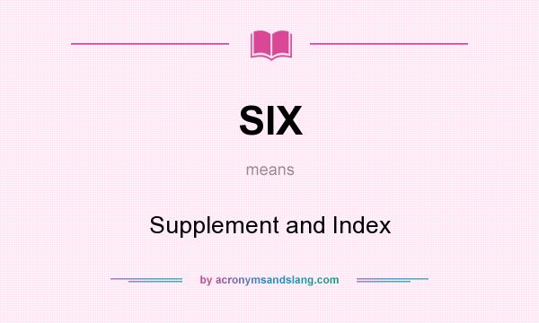 What does SIX mean? It stands for Supplement and Index
