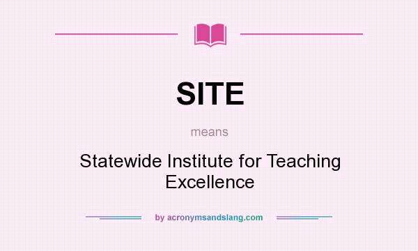 What does SITE mean? It stands for Statewide Institute for Teaching Excellence