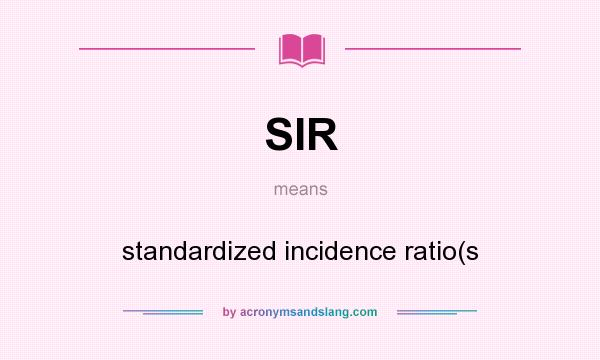 What does SIR mean? It stands for standardized incidence ratio(s