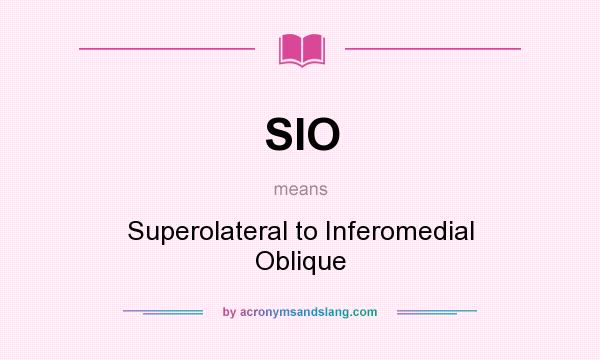 What does SIO mean? It stands for Superolateral to Inferomedial Oblique