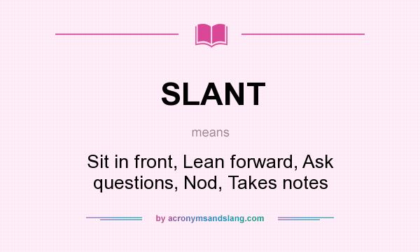 What does SLANT mean? It stands for Sit in front, Lean forward, Ask questions, Nod, Takes notes