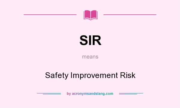What does SIR mean? It stands for Safety Improvement Risk