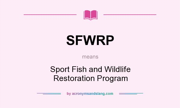 What does SFWRP mean? It stands for Sport Fish and Wildlife Restoration Program