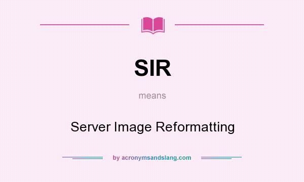 What does SIR mean? It stands for Server Image Reformatting