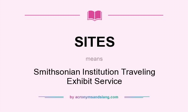 What does SITES mean? It stands for Smithsonian Institution Traveling Exhibit Service