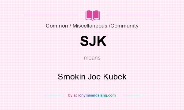 What does SJK mean? It stands for Smokin Joe Kubek