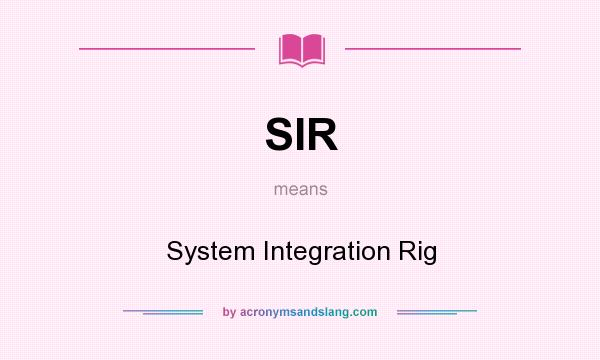 What does SIR mean? It stands for System Integration Rig