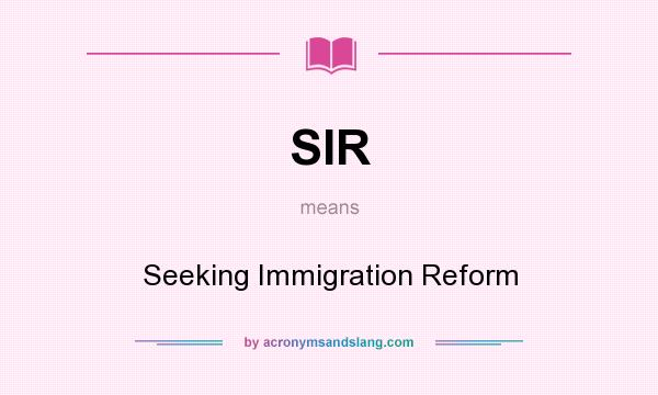 What does SIR mean? It stands for Seeking Immigration Reform
