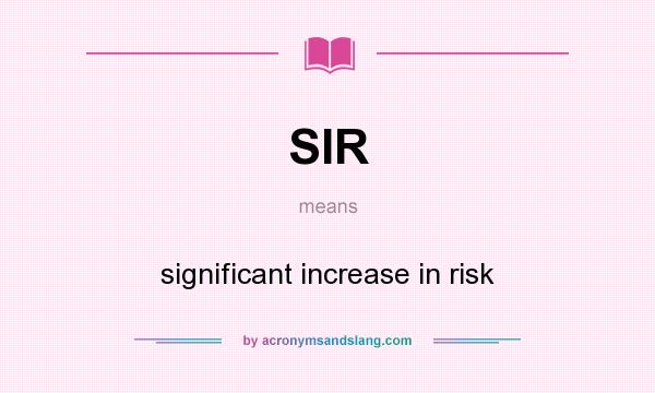 What does SIR mean? It stands for significant increase in risk