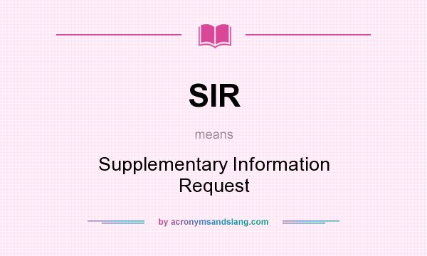 What does SIR mean? It stands for Supplementary Information Request