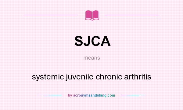What does SJCA mean? It stands for systemic juvenile chronic arthritis